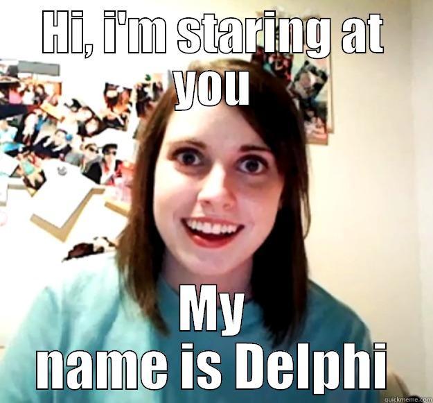 HI, I'M STARING AT YOU MY NAME IS DELPHI Overly Attached Girlfriend