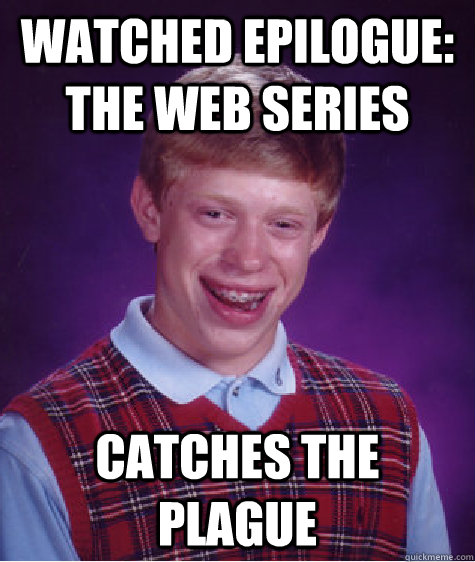 Watched Epilogue: The Web Series Catches the plague  Bad Luck Brian