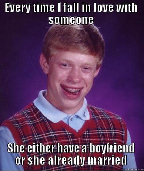 EVERY TIME I FALL IN LOVE WITH SOMEONE SHE EITHER HAVE A BOYFRIEND OR SHE ALREADY MARRIED Bad Luck Brian