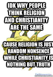 idk why people think religion and christianity are the same cause religion is just random nonsence while christianity is nothing but truth  