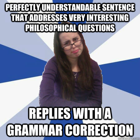 Perfectly understandable sentence that addresses very interesting philosophical questions Replies with a grammar correction - Perfectly understandable sentence that addresses very interesting philosophical questions Replies with a grammar correction  Misc