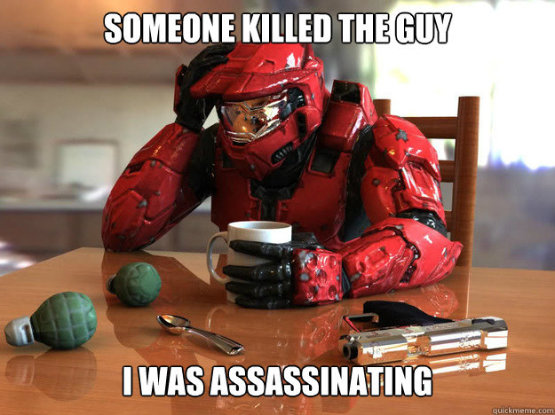 Someone killed the guy I was assassinating    First World Halo Problems