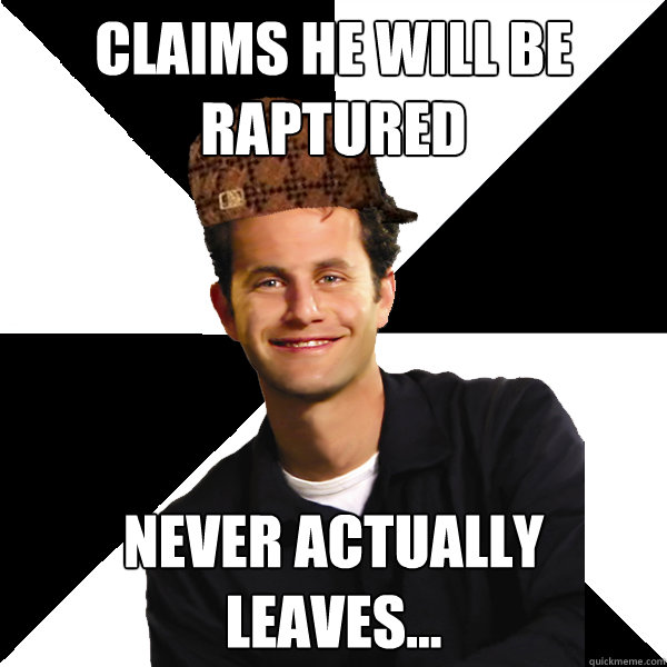 Claims he will be raptured Never actually leaves... - Claims he will be raptured Never actually leaves...  Scumbag Christian