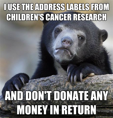 I use the address labels from Children's cancer research and don't donate any money in return - I use the address labels from Children's cancer research and don't donate any money in return  Confession Bear