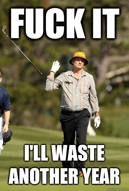 FUCK IT I'LL WASTE ANOTHER YEAR  Bill Murray