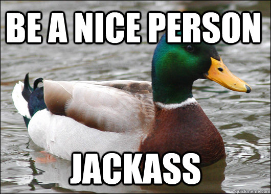 be a nice person jackass  Actual Advice Mallard