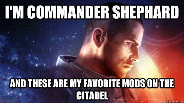 I'm commander shephard and these are my favorite mods on the citadel - I'm commander shephard and these are my favorite mods on the citadel  Commander Shepard