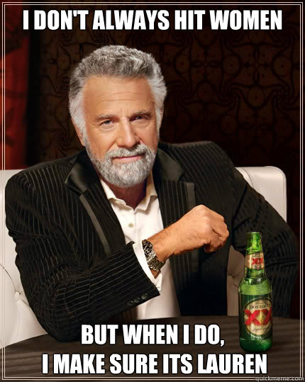 I don't always hit women but when I do,
 I make sure its Lauren  Dos Equis man