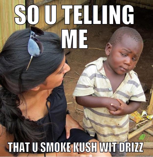 SO U TELLING ME THAT U SMOKE KUSH WIT DRIZZ Skeptical Third World Kid