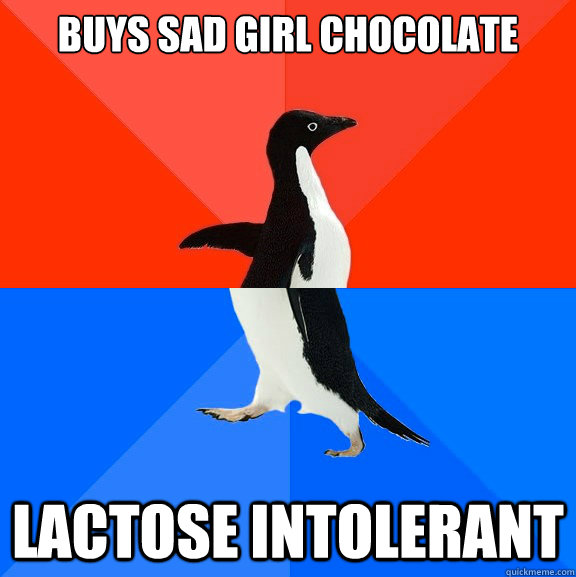 Buys sad girl chocolate  lactose intolerant  Socially Awesome Awkward Penguin