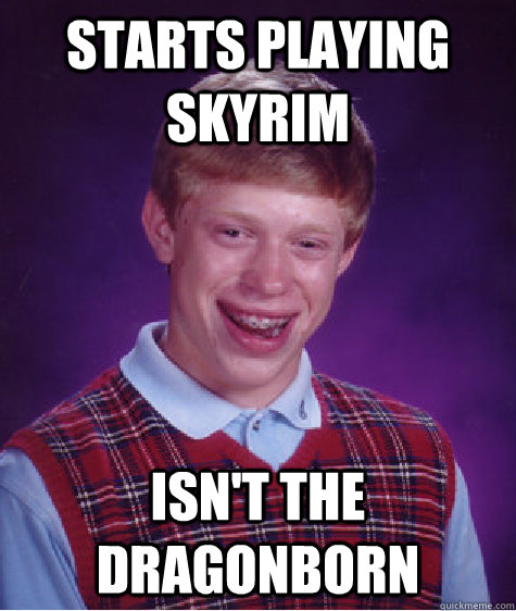 Starts playing Skyrim Isn't the Dragonborn  Bad Luck Brian