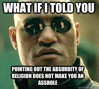 what if i told you pointing out the absurdity of religion does not make you an asshole  Matrix Morpheus