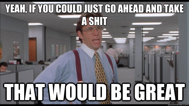 Yeah, if you could just go ahead and take a shit That would be great  Office Space Lumbergh HD