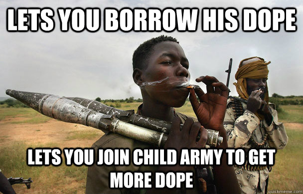 lets you borrow his dope lets you join child army to get more dope  