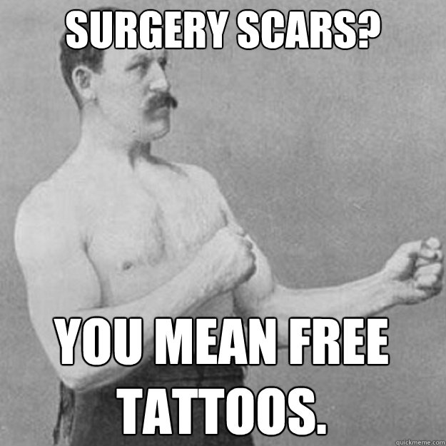 Surgery scars? You mean free tattoos.  overly manly man