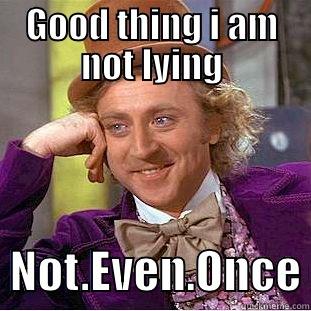 I am not lying - GOOD THING I AM NOT LYING   NOT.EVEN.ONCE Condescending Wonka