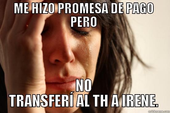 ME HIZO PROMESA DE PAGO PERO NO TRANSFERÍ AL TH A IRENE. First World Problems