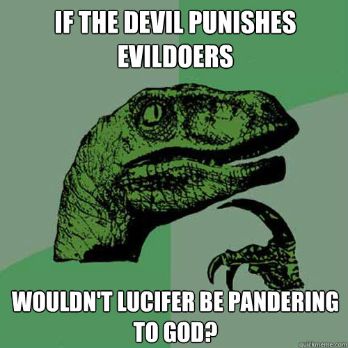 If the Devil Punishes Evildoers Wouldn't Lucifer be pandering to God? - If the Devil Punishes Evildoers Wouldn't Lucifer be pandering to God?  Misc