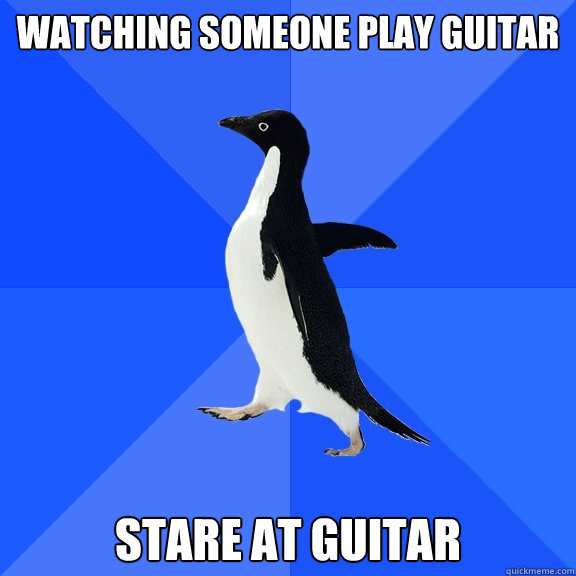 Watching someone play guitar stare at guitar  Socially Awkward Penguin