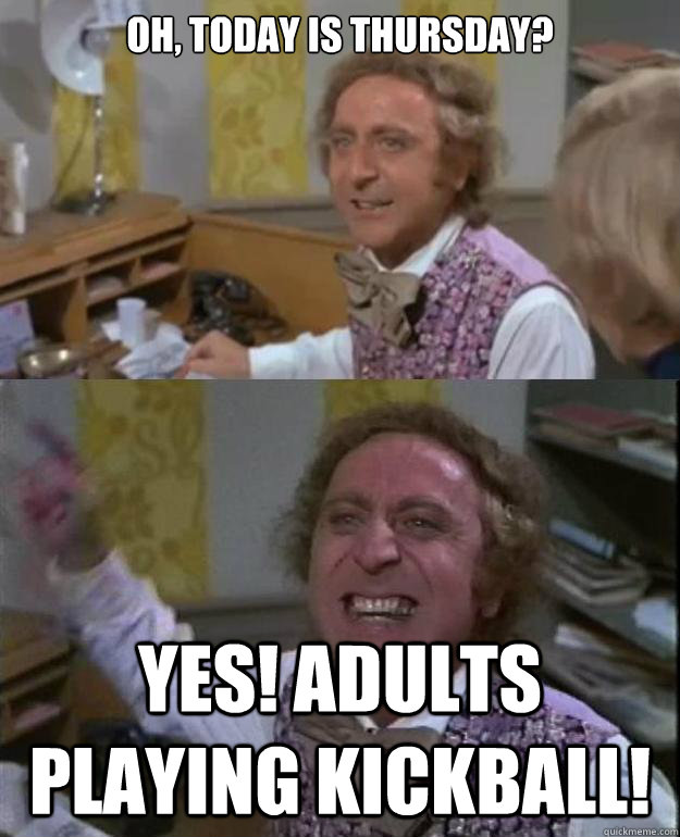 Oh, Today is thursday? Yes! adults playing kickball! - Oh, Today is thursday? Yes! adults playing kickball!  Angry Wonka