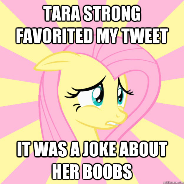 Tara Strong favorited my tweet It was a joke about her boobs - Tara Strong favorited my tweet It was a joke about her boobs  Socially awkward brony