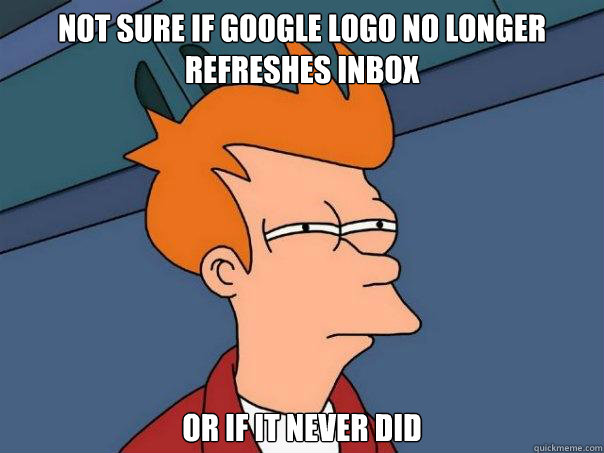 Not sure if Google logo no longer refreshes inbox Or if it never did  Futurama Fry