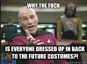 Why the fuck  Is everyone dressed up in Back to the Future costumes?!  Annoyed Picard