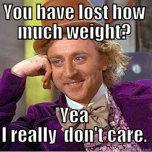 YOU HAVE LOST HOW MUCH WEIGHT? YEA I REALLY  DON'T CARE. Condescending Wonka