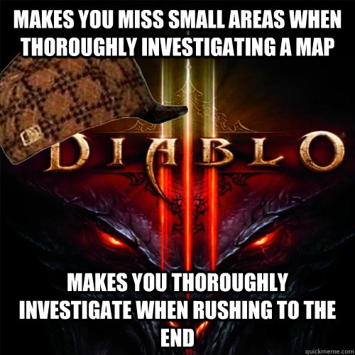 Makes you miss small areas when thoroughly investigating a map Makes you thoroughly investigate when rushing to the end - Makes you miss small areas when thoroughly investigating a map Makes you thoroughly investigate when rushing to the end  Scumbag Diablo 3