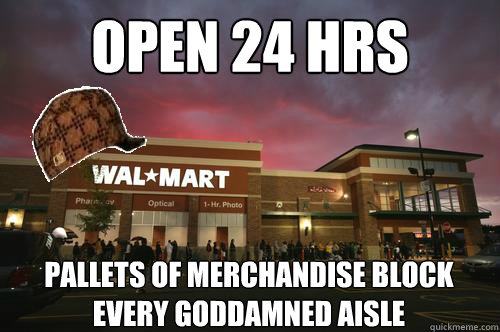 OPen 24 hrs Pallets of merchandise block every goddamned aisle - OPen 24 hrs Pallets of merchandise block every goddamned aisle  scumbag walmart