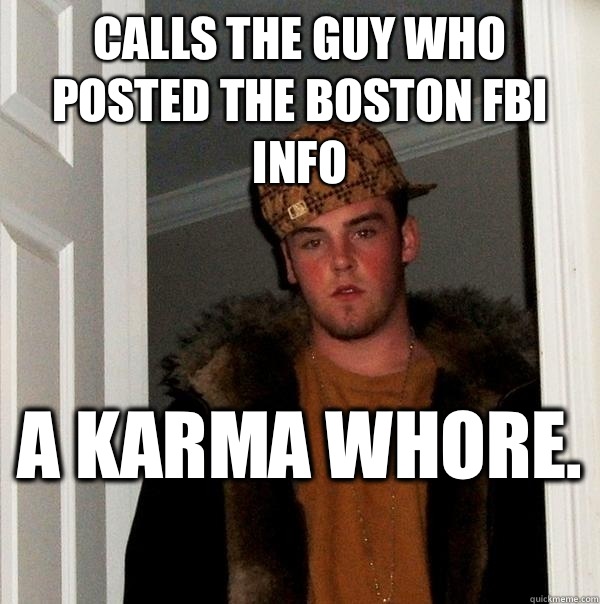 Calls the guy who posted the Boston FBI Info A karma whore.   Scumbag Steve