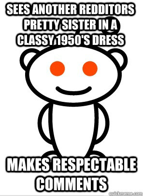 Sees another redditors pretty sister in a classy 1950's dress makes respectable comments - Sees another redditors pretty sister in a classy 1950's dress makes respectable comments  GGR Good Guy Reddit