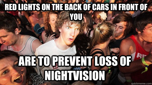 Red lights on the back of cars in front of you Are to prevent loss of nightvision  Sudden Clarity Clarence