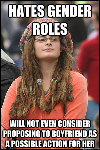 hates gender roles will not even consider proposing to boyfriend as a possible action for her  College Liberal