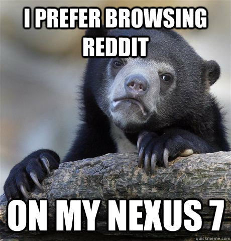 I prefer browsing reddit on my nexus 7  Confession Bear