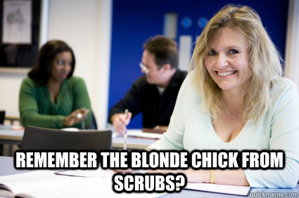  REMEMBER THE BLONDE CHICK FROM SCRUBS?  Middle-aged nontraditional college student