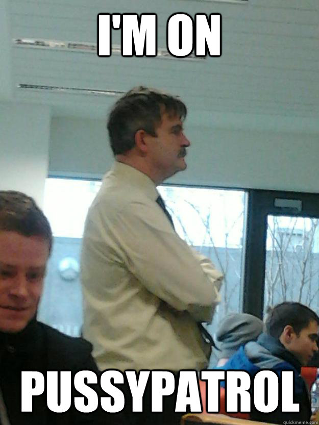 i'm on  pussypatrol  