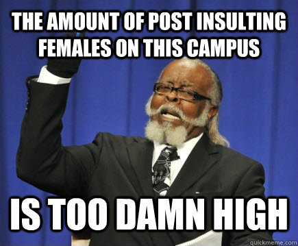 The amount of post insulting females on this campus is too damn high  Too Damn High