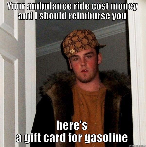 YOUR AMBULANCE RIDE COST MONEY AND I SHOULD REIMBURSE YOU HERE'S A GIFT CARD FOR GASOLINE Scumbag Steve