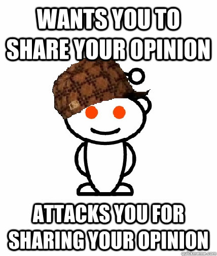 wants you to share your opinion attacks you for sharing your opinion - wants you to share your opinion attacks you for sharing your opinion  Scumbag Redditor