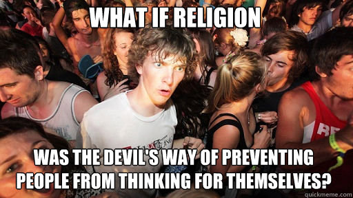 What if religion was the devil's way of preventing people from thinking for themselves?  Sudden Clarity Clarence