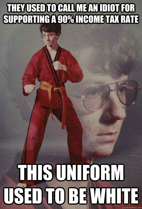 They used to call me an idiot for supporting a 90% income tax rate This uniform used to be white   Karate Kyle