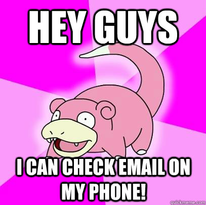 Hey Guys I can check email on my phone!  Slowpoke