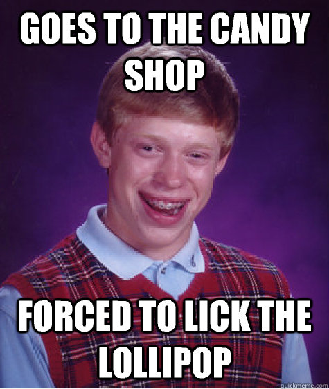 Goes to the candy shop Forced to lick the lollipop  Bad Luck Brian