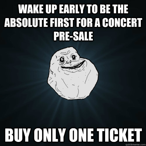 WAKE UP EARLY TO BE THE ABSOLUTE FIRST FOR A CONCERT PRE-SALE BUY ONLY ONE TICKET  Forever Alone