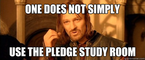 One does not simply use the pledge study room  One Does Not Simply