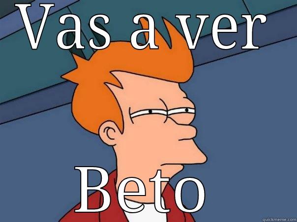 VAS A VER BETO Futurama Fry