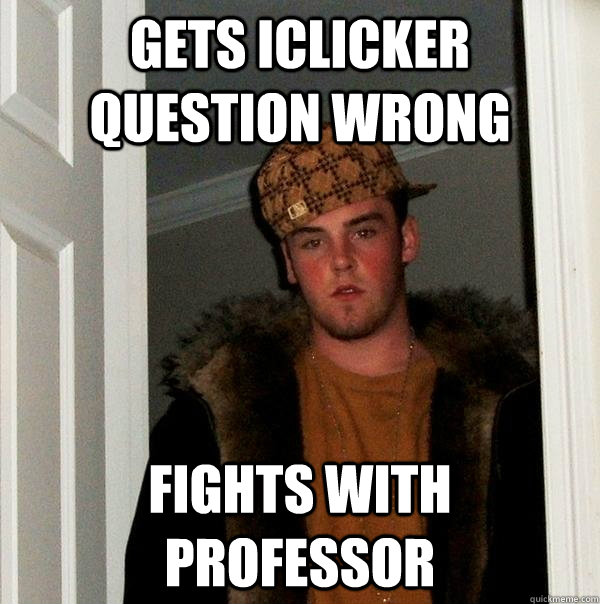Gets iclicker question wrong fights with professor - Gets iclicker question wrong fights with professor  Scumbag Steve