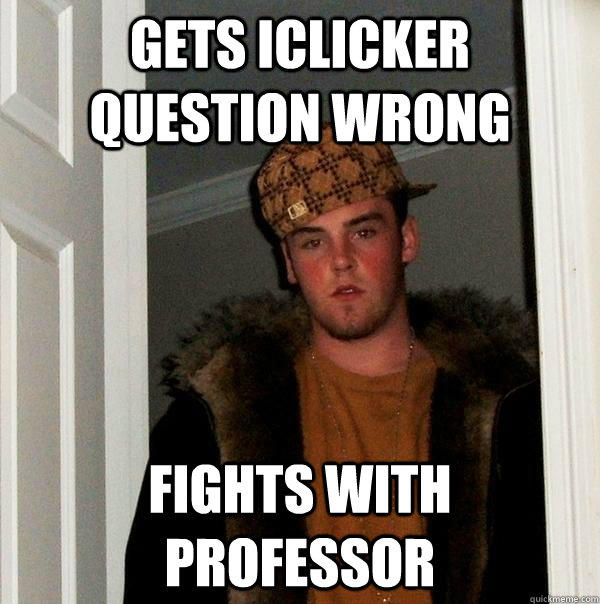 Gets iclicker question wrong fights with professor  Scumbag Steve
