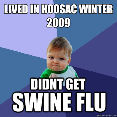 lived in hoosac winter 2009 didnt get swine flu  Success Kid